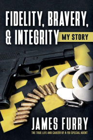 Fidelity  Bravery  & Integrity: My Story: the True Life and Career of a FBI Special Agent